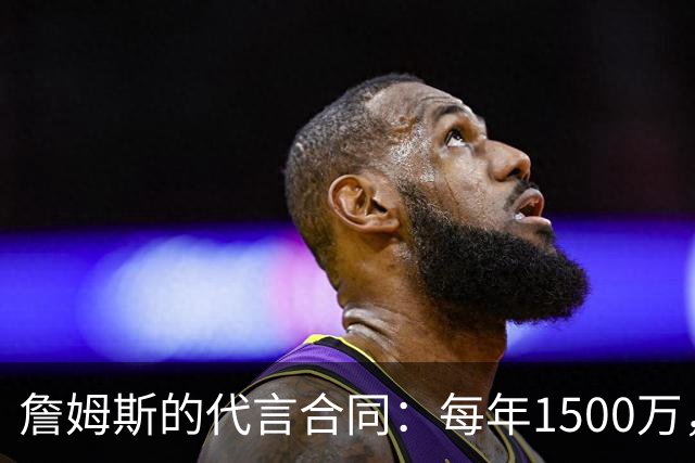 詹姆斯的代言合同：每年1500万，打球还不如卖广告赚！